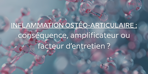 Inflammation ostéo-articulaire : conséquence, amplificateur ou facteur d’entretien ?