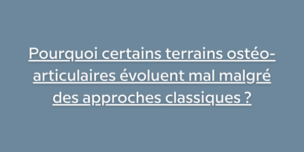 Pourquoi certains terrains ostéo-articulaires évoluent mal malgré des approches classiques ?