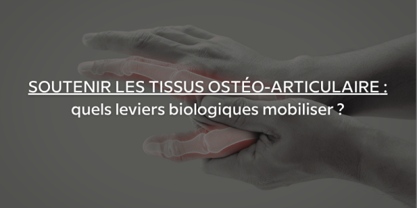 Soutenir les tissus ostéo-articulaires : quels leviers biologiques mobiliser ?