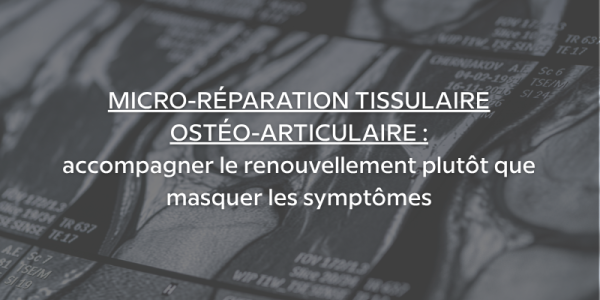 Micro-réparation tissulaire et ostéo-articulaire : accompagner le renouvellement plutôt que masquer les symptômes