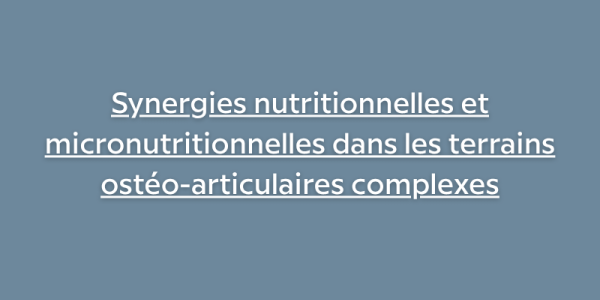 Synergies nutritionnelles et micronutritionnelles dans les terrains ostéo-articulaires complexes